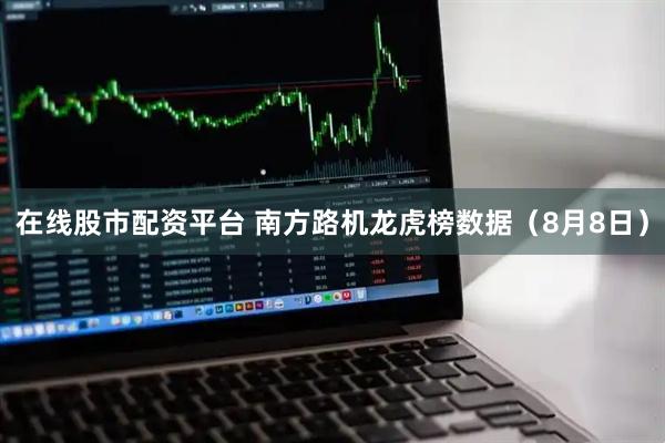 在线股市配资平台 南方路机龙虎榜数据（8月8日）