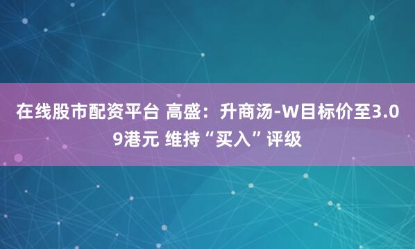 在线股市配资平台 高盛：升商汤-W目标价至3.09港元 维持“买入”评级