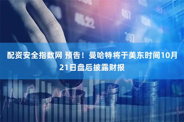 配资安全指数网 预告！曼哈特将于美东时间10月21日盘后披露财报