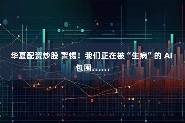 华夏配资炒股 警惕！我们正在被“生病”的 AI 包围……
