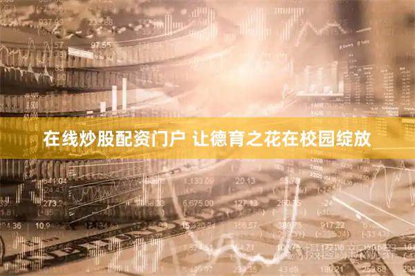 在线炒股配资门户 让德育之花在校园绽放