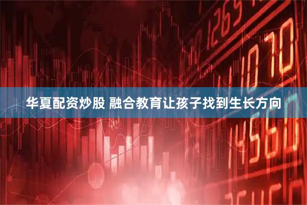 华夏配资炒股 融合教育让孩子找到生长方向
