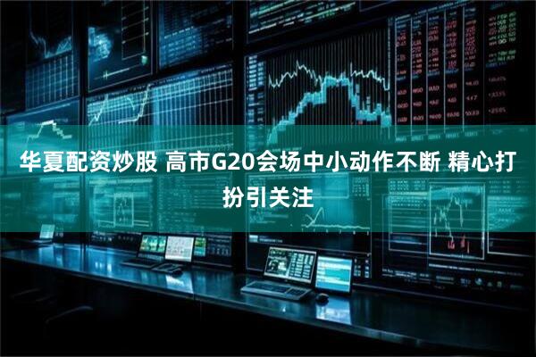 华夏配资炒股 高市G20会场中小动作不断 精心打扮引关注
