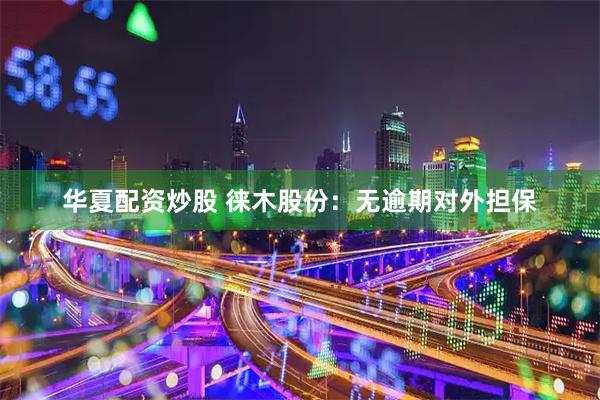 华夏配资炒股 徕木股份：无逾期对外担保