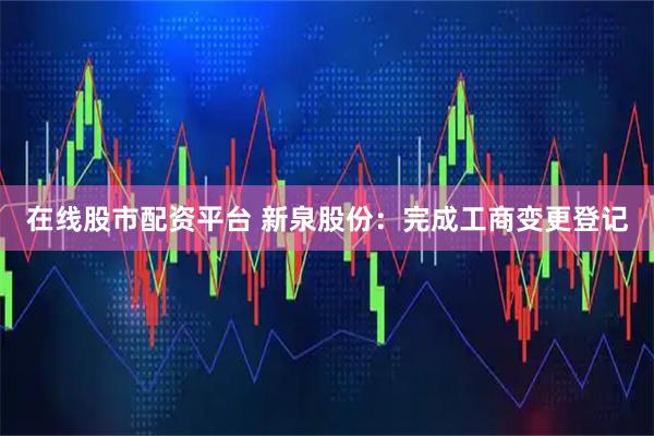 在线股市配资平台 新泉股份：完成工商变更登记