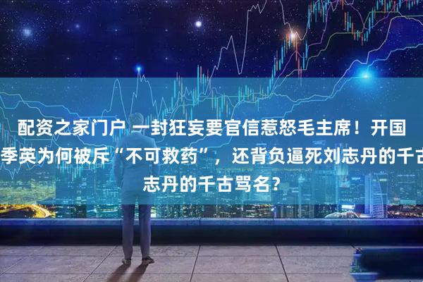 配资之家门户 一封狂妄要官信惹怒毛主席！开国元勋戴季英为何被斥“不可救药”，还背负逼死刘志丹的千古骂名？