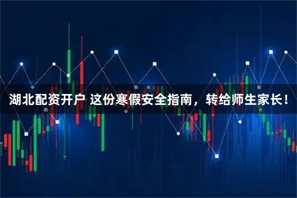 湖北配资开户 这份寒假安全指南，转给师生家长！