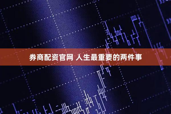 券商配资官网 人生最重要的两件事