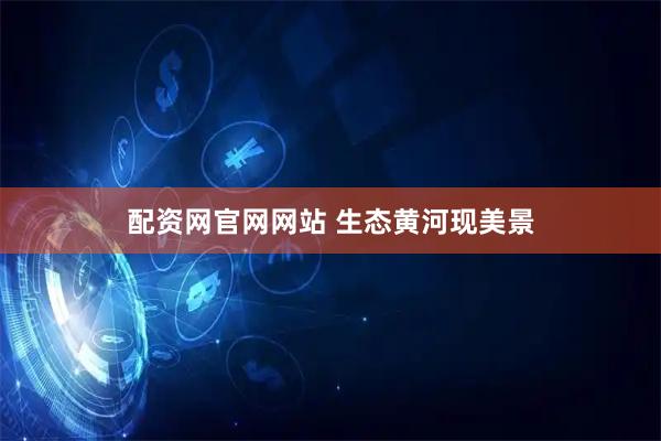 配资网官网网站 生态黄河现美景