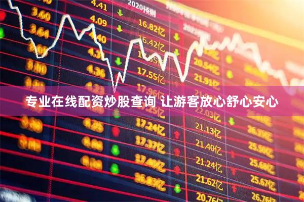 专业在线配资炒股查询 让游客放心舒心安心